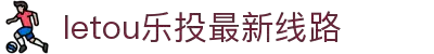 LETOU-乐投(中文)官方网站